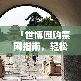 「世博园购票网指南，轻松掌握购票全攻略——百度收录」