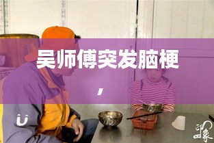 吴师傅突发脑梗， 