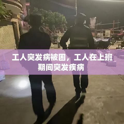 工人突发病被困，工人在上班期间突发疾病 