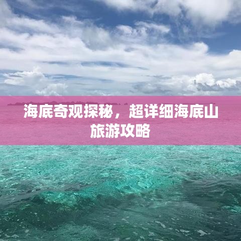 海底奇观探秘，超详细海底山旅游攻略