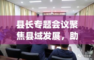 县长专题会议聚焦县域发展，助推全面进步新篇章