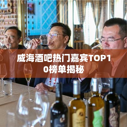 威海酒吧热门嘉宾TOP10榜单揭秘