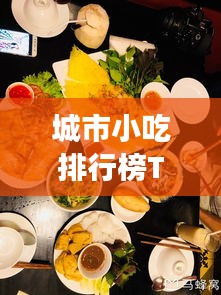 城市小吃排行榜TOP10，探寻街头美食，味蕾狂欢不容错过