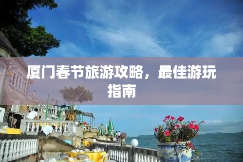 厦门春节旅游攻略，最佳游玩指南