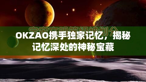 OKZAO携手独家记忆，揭秘记忆深处的神秘宝藏