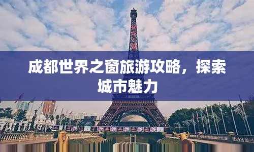 成都世界之窗旅游攻略，探索城市魅力