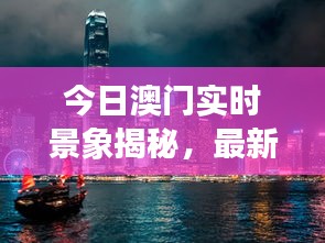 今日澳门实时景象揭秘，最新图片报道不容错过