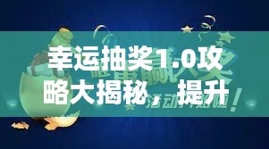 幸运抽奖1.0攻略大揭秘，提升中奖概率的实用指南！