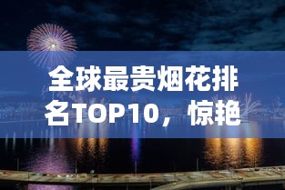 全球最贵烟花排名TOP10，惊艳天际的奢华烟火秀