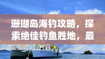 珊瑚岛海钓攻略，探索绝佳钓鱼胜地，最新指南全掌握！