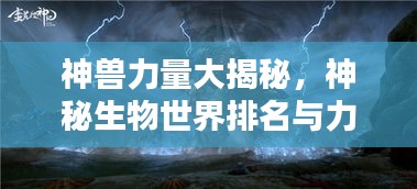 神兽力量大揭秘，神秘生物世界排名与力量序列