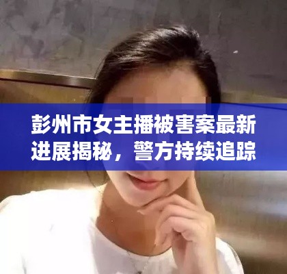 彭州市女主播被害案最新进展揭秘，警方持续追踪案情进展