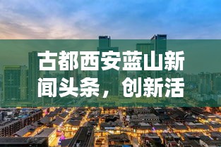 古都西安蓝山新闻头条，创新活力涌动，古都新动向瞩目