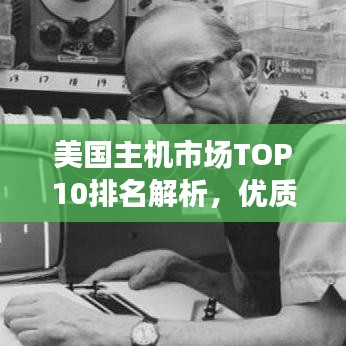 美国主机市场TOP10排名解析，优质主机提供商深度综述