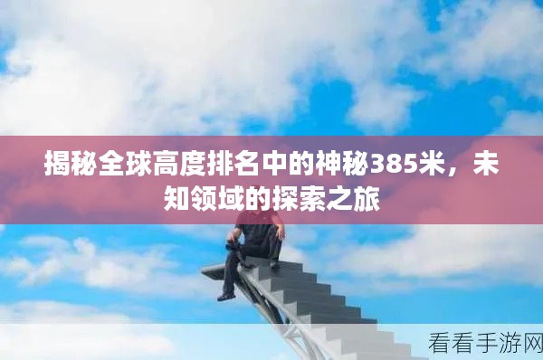 揭秘全球高度排名中的神秘385米，未知领域的探索之旅