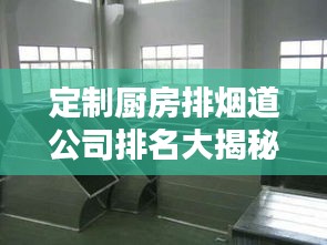 定制厨房排烟道公司排名大揭秘！