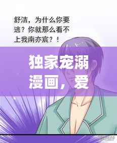 独家宠溺漫画，爱的甜蜜世界免费畅享！