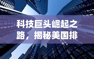 科技巨头崛起之路，揭秘美国排名第一的科技公司的成功秘诀