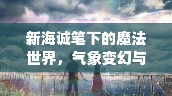 新海诚笔下的魔法世界，气象变幻与青春情感的探索——天气之子专题解析