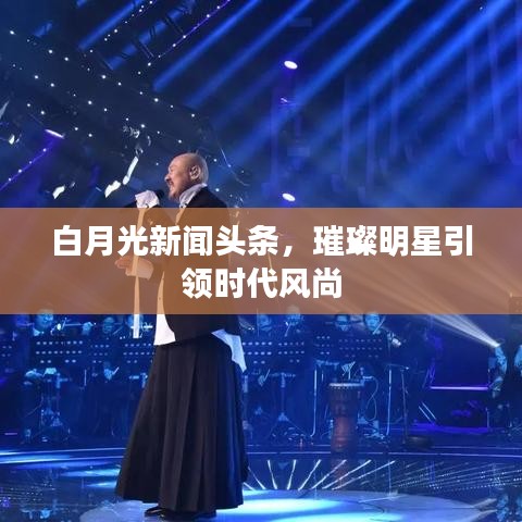 白月光新闻头条，璀璨明星引领时代风尚