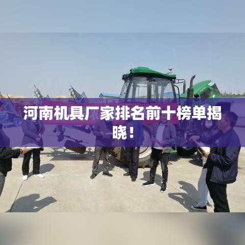 河南机具厂家排名前十榜单揭晓！