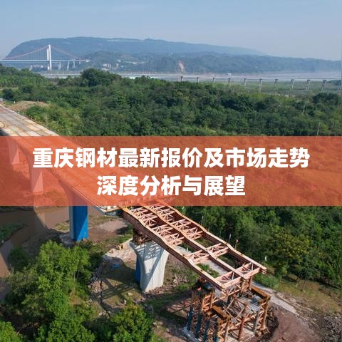 重庆钢材最新报价及市场走势深度分析与展望