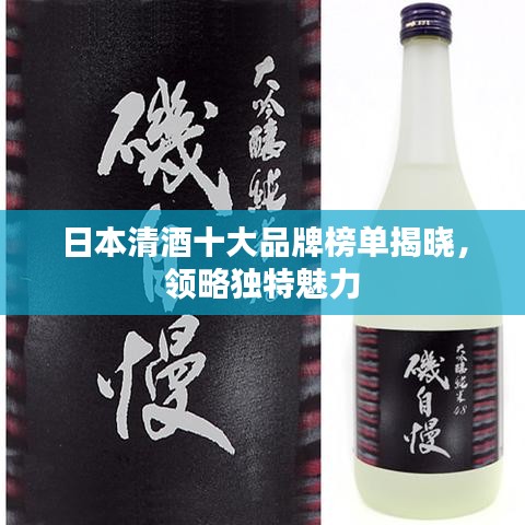 日本清酒十大品牌榜单揭晓，领略独特魅力