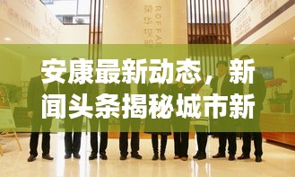 安康最新动态，新闻头条揭秘城市新进展