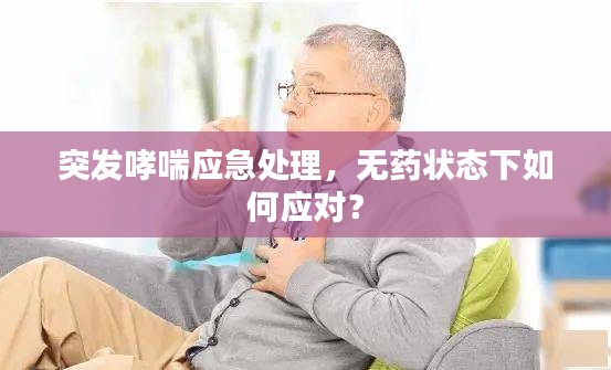 突发哮喘应急处理，无药状态下如何应对？