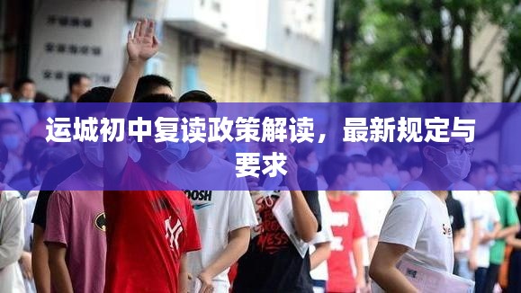 运城初中复读政策解读，最新规定与要求