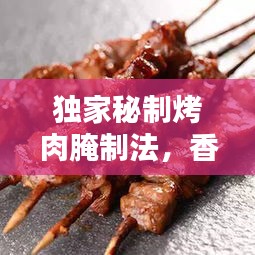 独家秘制烤肉腌制法，香气扑鼻，口感绝佳！