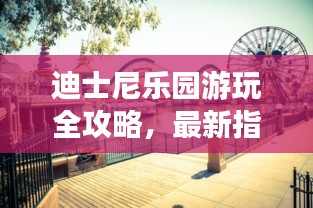 迪士尼乐园游玩全攻略，最新指南助你畅游童话世界！