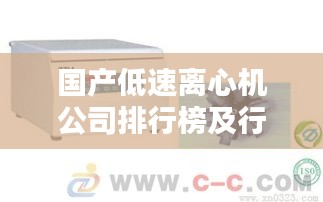 国产低速离心机公司排行榜及行业影响力解析