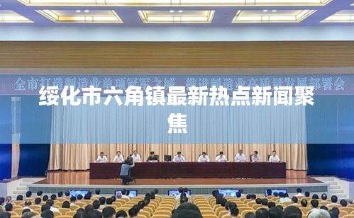 绥化市六角镇最新热点新闻聚焦