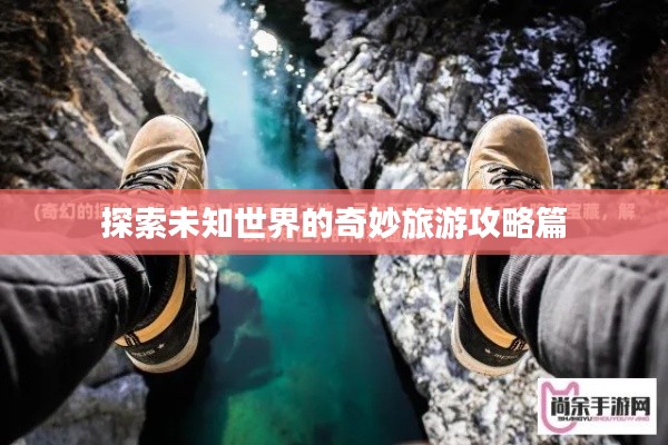 探索未知世界的奇妙旅游攻略篇