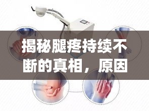 揭秘腿疼持续不断的真相，原因、诊断与治疗方法全解析