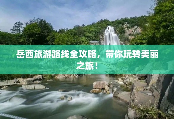 岳西旅游路线全攻略，带你玩转美丽之旅！