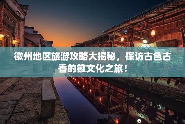 徽州地区旅游攻略大揭秘，探访古色古香的徽文化之旅！