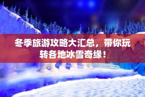 冬季旅游攻略大汇总，带你玩转各地冰雪奇缘！