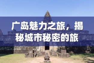 广岛魅力之旅，揭秘城市秘密的旅游攻略图！