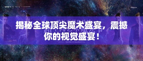 揭秘全球顶尖魔术盛宴，震撼你的视觉盛宴！