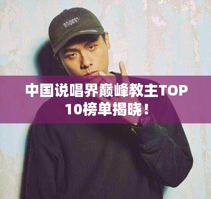 中国说唱界巅峰教主TOP10榜单揭晓！