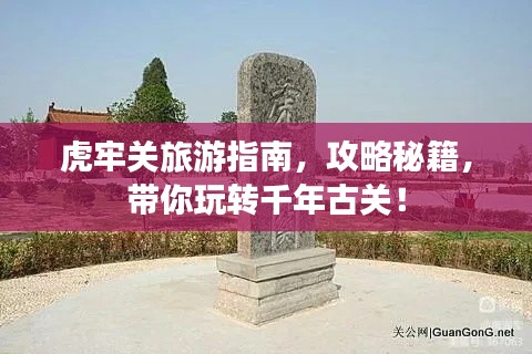 虎牢关旅游指南，攻略秘籍，带你玩转千年古关！