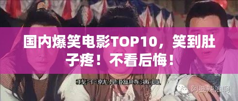 国内爆笑电影TOP10，笑到肚子疼！不看后悔！