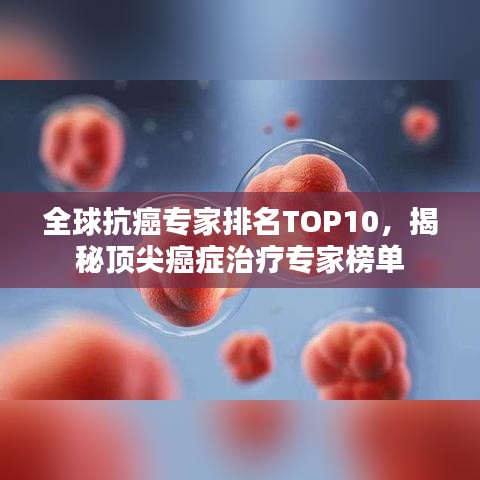 全球抗癌专家排名TOP10，揭秘顶尖癌症治疗专家榜单