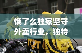 饿了么独家坚守外卖行业，独特视角展现独特魅力