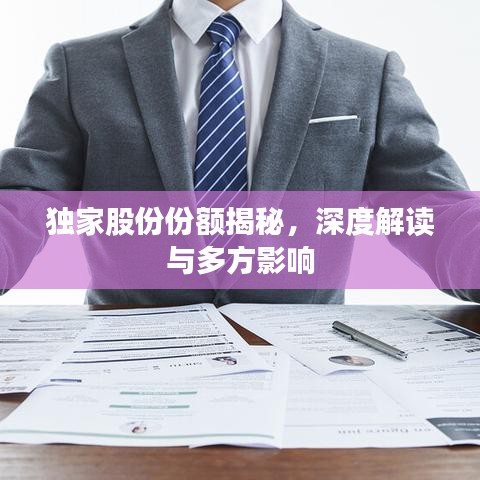 独家股份份额揭秘，深度解读与多方影响