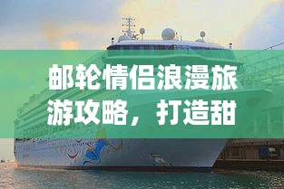 邮轮情侣浪漫旅游攻略，打造甜蜜之旅计划！