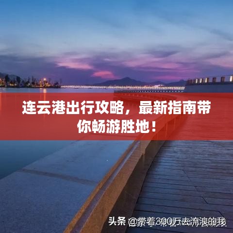 连云港出行攻略，最新指南带你畅游胜地！