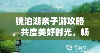 镜泊湖亲子游攻略，共度美好时光，畅游湖光山色间